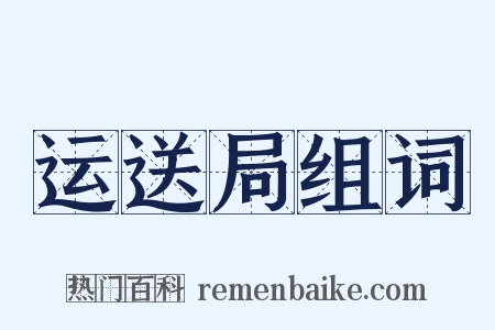 运送局组词是什么意思的图片